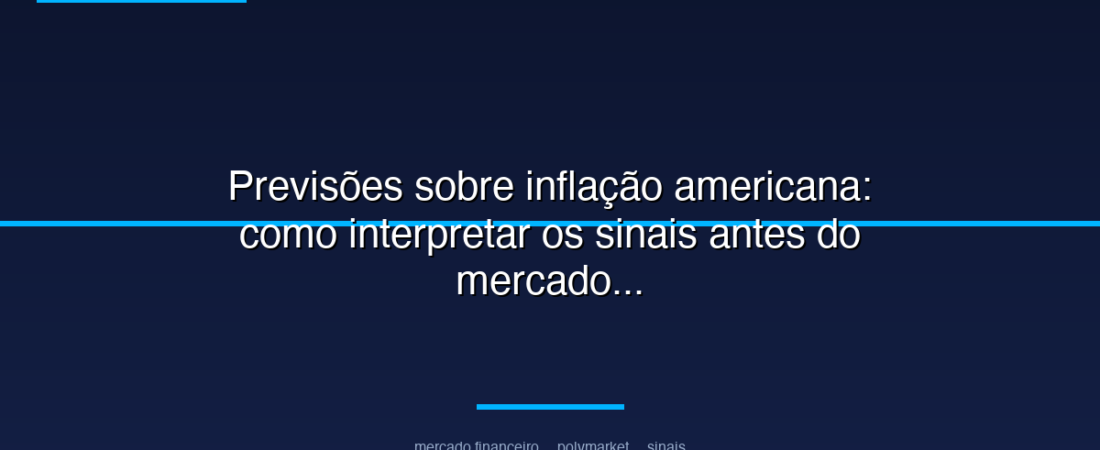 Previsões sobre inflação americana: como interpretar os sinais antes do mercado tradicional para investidores
