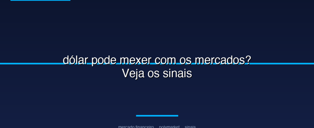 dólar pode mexer com os mercados? Veja os sinais