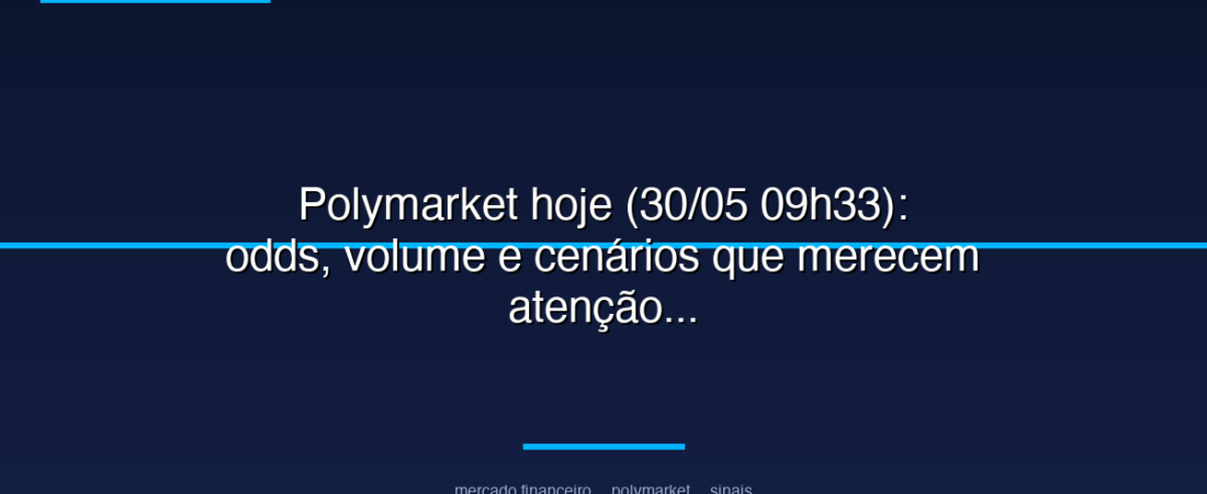Polymarket hoje (30/05 09h33): odds, volume e cenários que merecem atenção