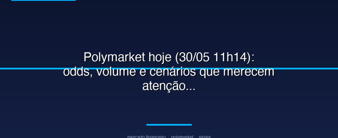 Polymarket hoje (30/05 11h14): odds, volume e cenários que merecem atenção