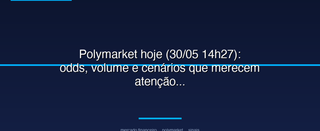 Polymarket hoje (30/05 14h27): odds, volume e cenários que merecem atenção