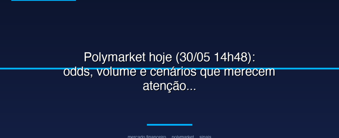 Polymarket hoje (30/05 14h48): odds, volume e cenários que merecem atenção