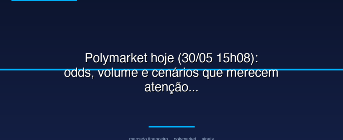 Polymarket hoje (30/05 15h08): odds, volume e cenários que merecem atenção