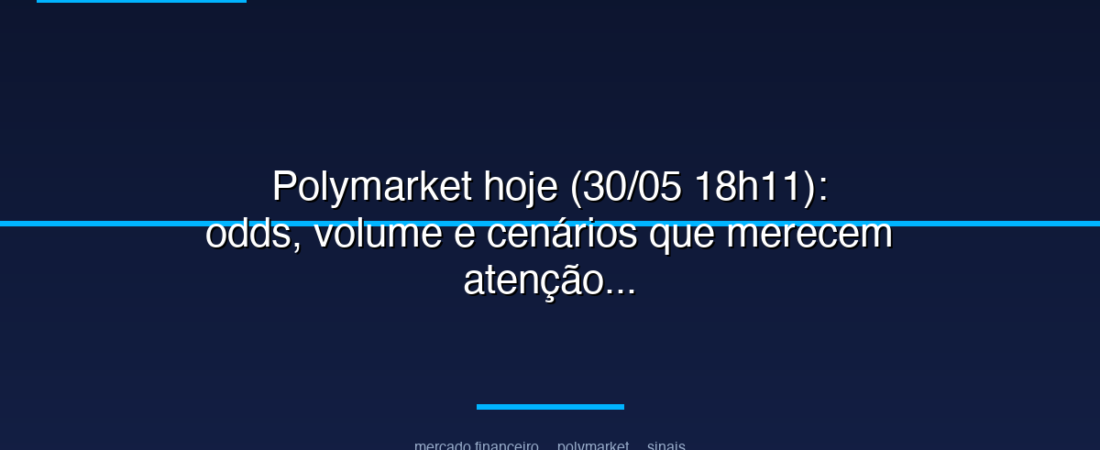 Polymarket hoje (30/05 18h11): odds, volume e cenários que merecem atenção