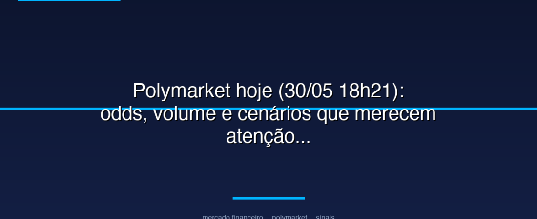 Polymarket hoje (30/05 18h21): odds, volume e cenários que merecem atenção