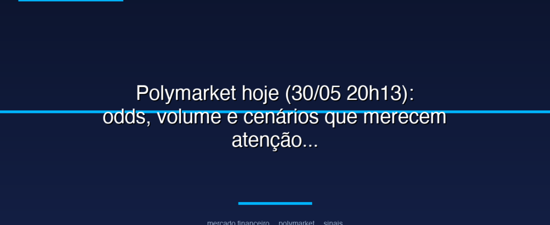 Polymarket hoje (30/05 20h13): odds, volume e cenários que merecem atenção