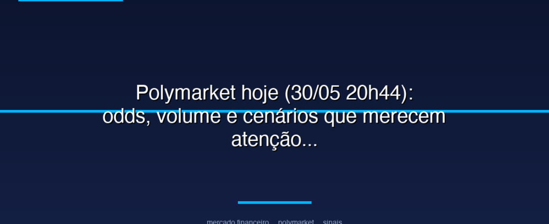 Polymarket hoje (30/05 20h44): odds, volume e cenários que merecem atenção