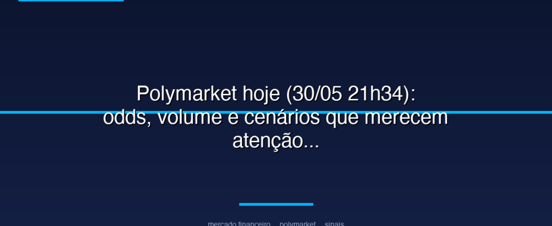Polymarket hoje (30/05 21h34): odds, volume e cenários que merecem atenção