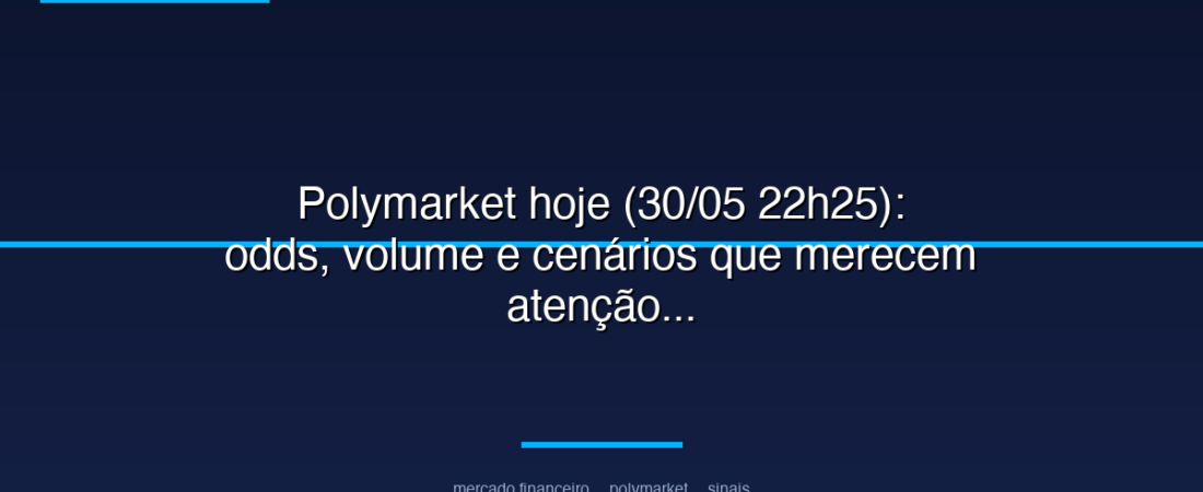 Polymarket hoje (30/05 22h25): odds, volume e cenários que merecem atenção