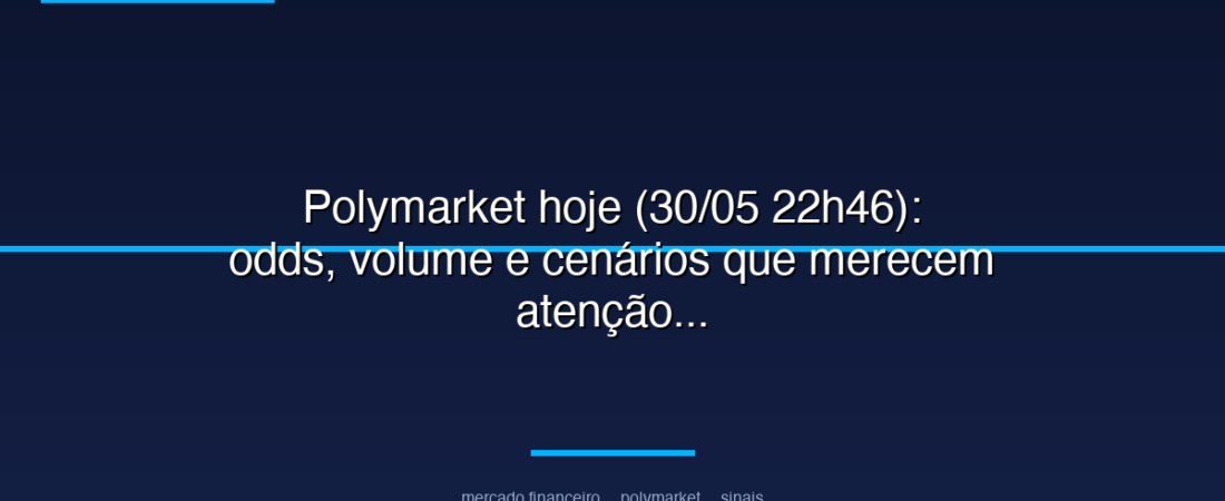 Polymarket hoje (30/05 22h46): odds, volume e cenários que merecem atenção