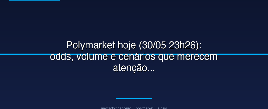 Polymarket hoje (30/05 23h26): odds, volume e cenários que merecem atenção