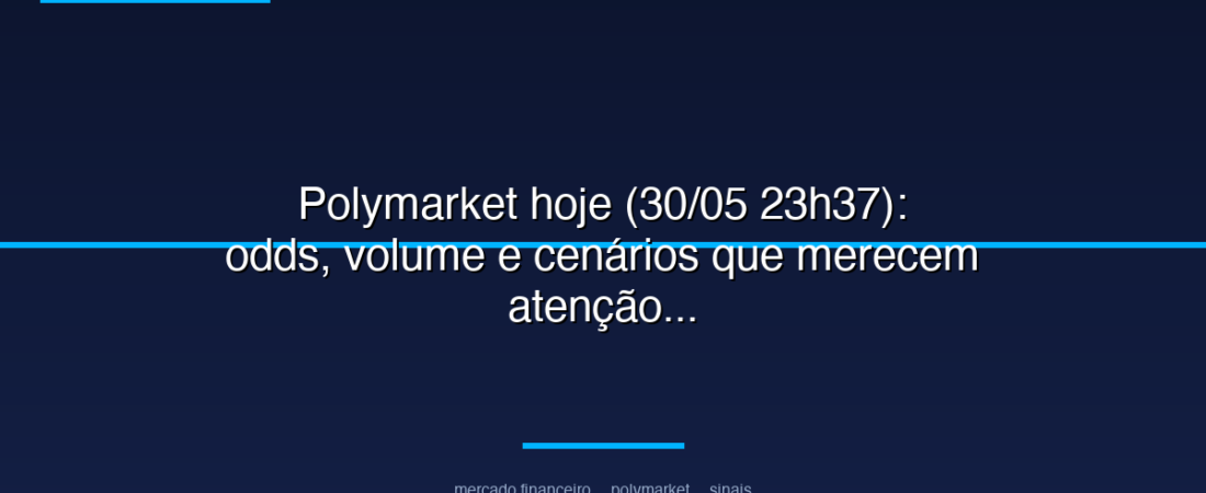 Polymarket hoje (30/05 23h37): odds, volume e cenários que merecem atenção