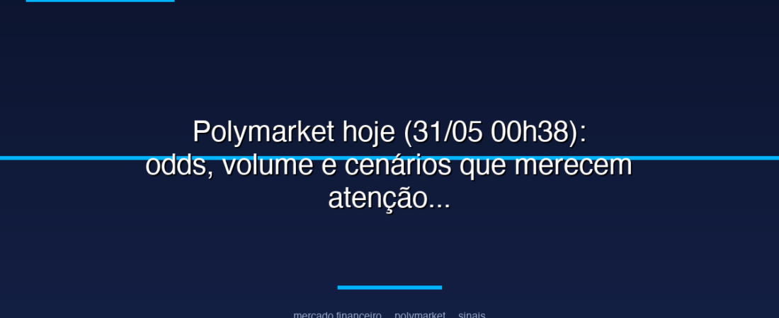 Polymarket hoje (31/05 00h38): odds, volume e cenários que merecem atenção