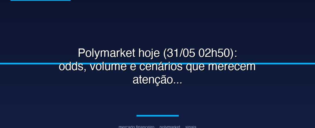 Polymarket hoje (31/05 02h50): odds, volume e cenários que merecem atenção