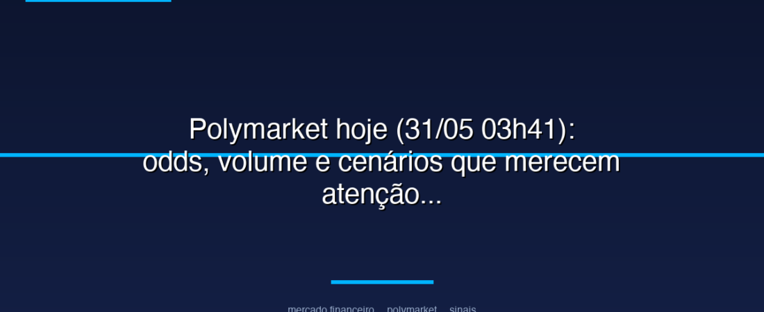 Polymarket hoje (31/05 03h41): odds, volume e cenários que merecem atenção