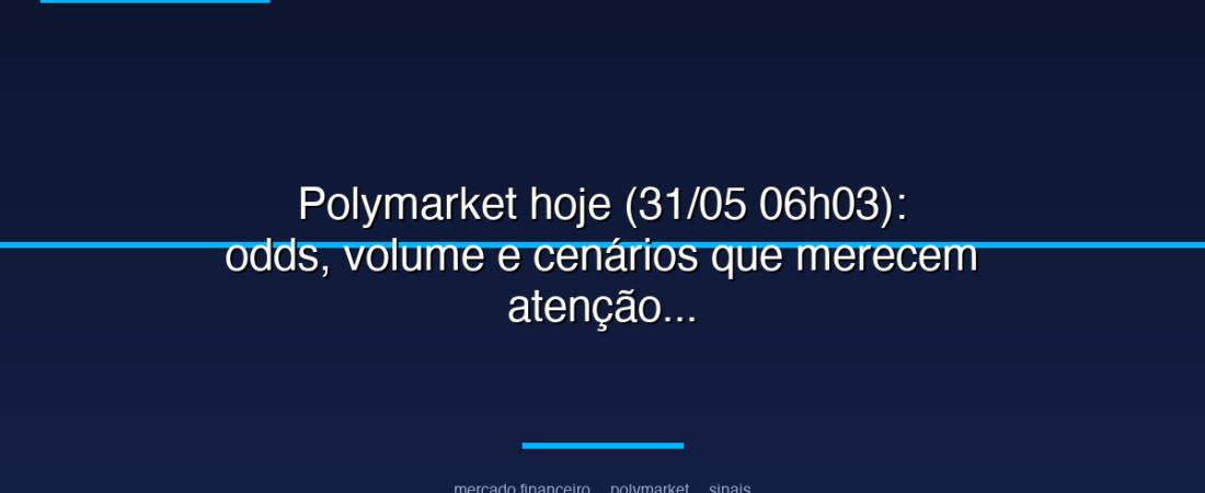 Polymarket hoje (31/05 06h03): odds, volume e cenários que merecem atenção