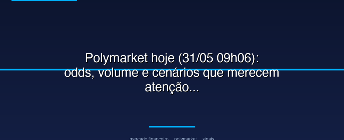 Polymarket hoje (31/05 09h06): odds, volume e cenários que merecem atenção