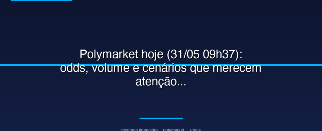 Polymarket hoje (31/05 09h37): odds, volume e cenários que merecem atenção