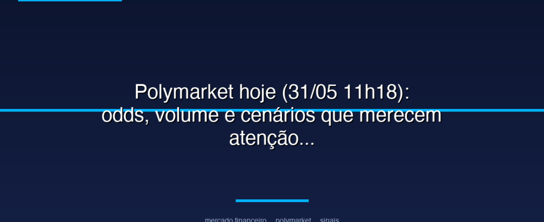 Polymarket hoje (31/05 11h18): odds, volume e cenários que merecem atenção