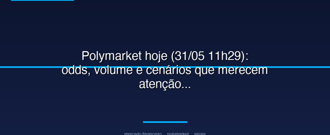 Polymarket hoje (31/05 11h29): odds, volume e cenários que merecem atenção