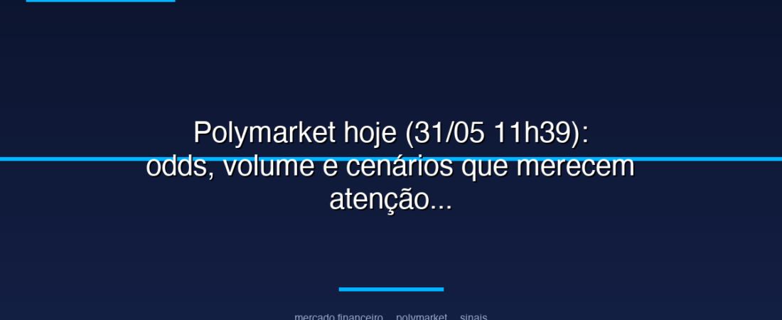 Polymarket hoje (31/05 11h39): odds, volume e cenários que merecem atenção