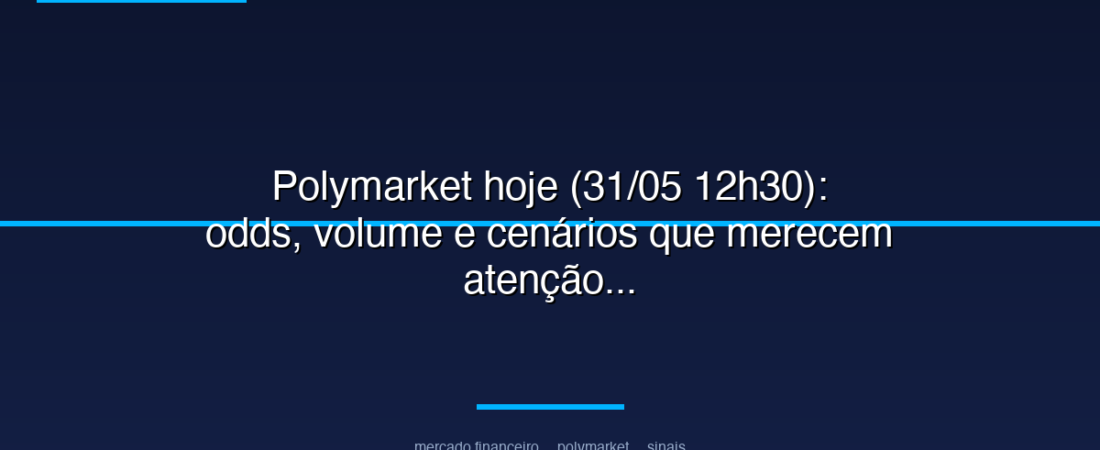 Polymarket hoje (31/05 12h30): odds, volume e cenários que merecem atenção