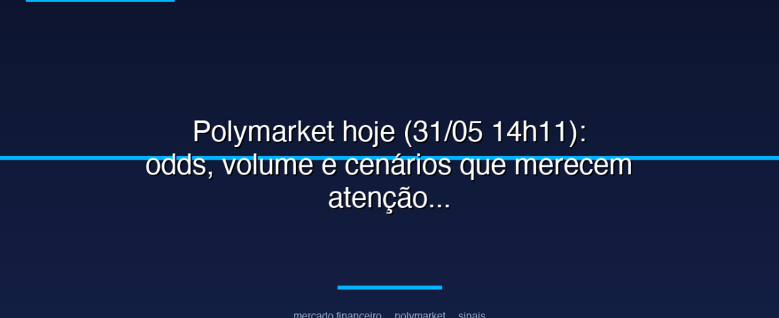 Polymarket hoje (31/05 14h11): odds, volume e cenários que merecem atenção