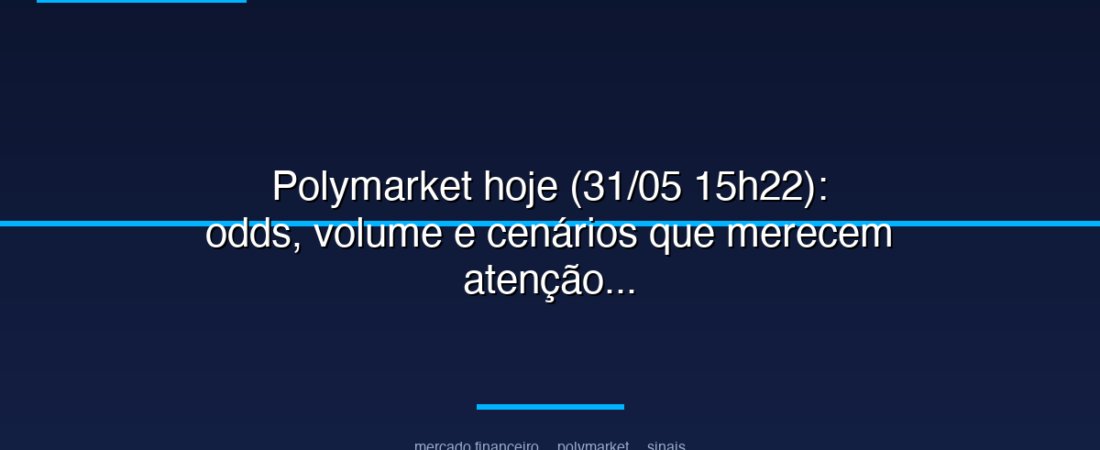 Polymarket hoje (31/05 15h22): odds, volume e cenários que merecem atenção