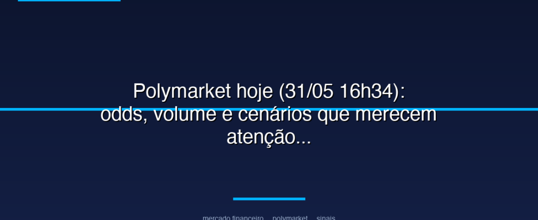 Polymarket hoje (31/05 16h34): odds, volume e cenários que merecem atenção