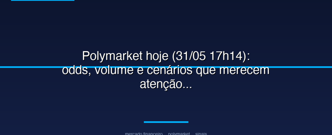 Polymarket hoje (31/05 17h14): odds, volume e cenários que merecem atenção