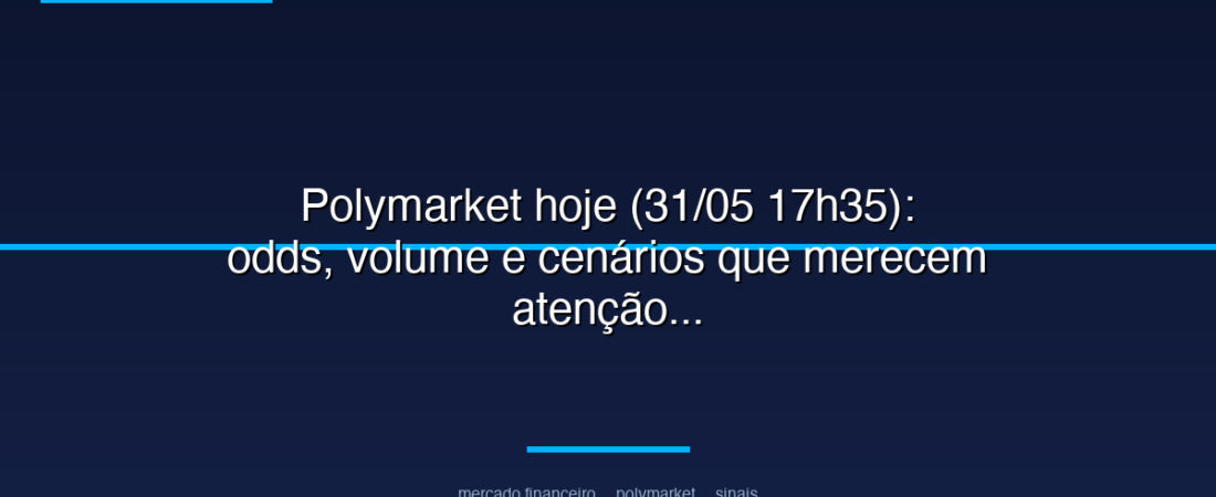 Polymarket hoje (31/05 17h35): odds, volume e cenários que merecem atenção