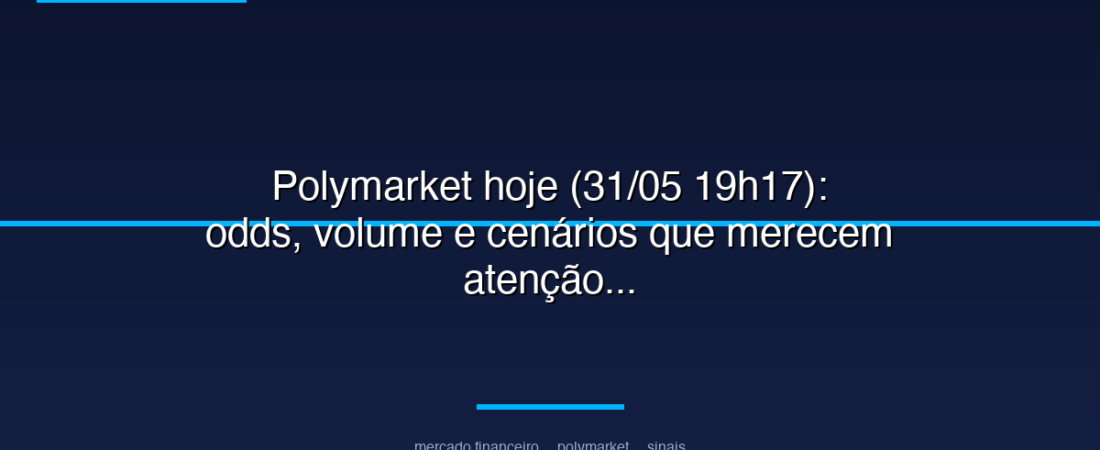Polymarket hoje (31/05 19h17): odds, volume e cenários que merecem atenção
