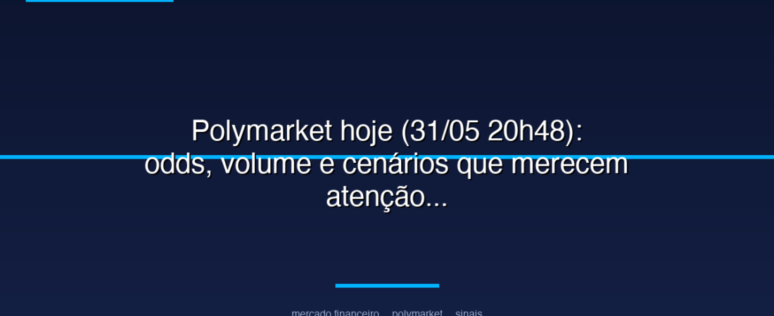 Polymarket hoje (31/05 20h48): odds, volume e cenários que merecem atenção