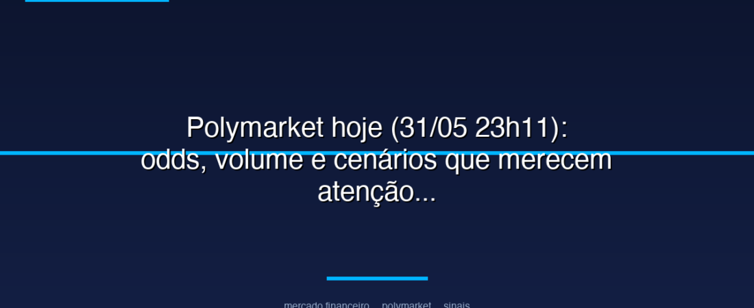 Polymarket hoje (31/05 23h11): odds, volume e cenários que merecem atenção