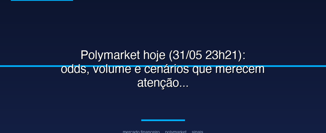 Polymarket hoje (31/05 23h21): odds, volume e cenários que merecem atenção