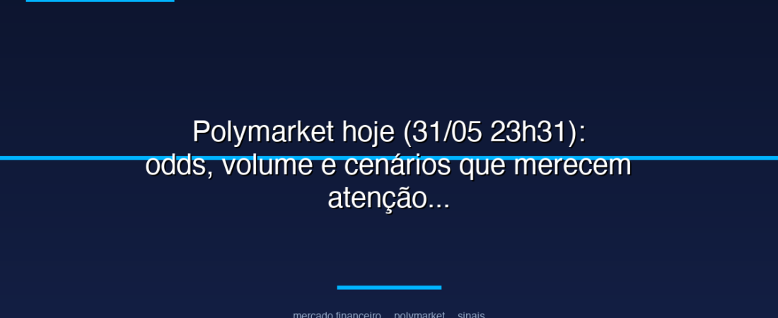 Polymarket hoje (31/05 23h31): odds, volume e cenários que merecem atenção