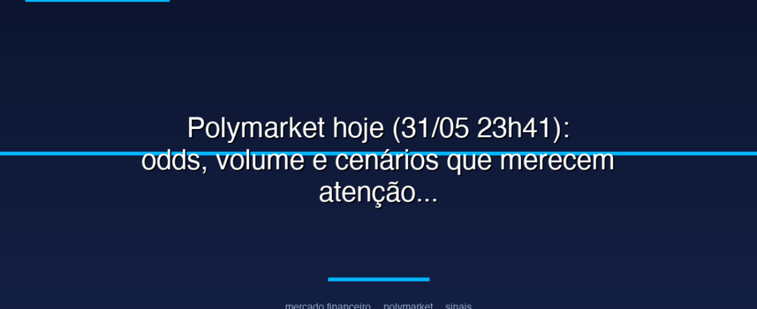 Polymarket hoje (31/05 23h41): odds, volume e cenários que merecem atenção