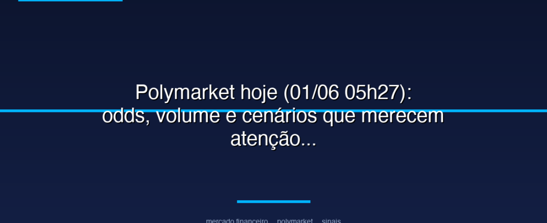Polymarket hoje (01/06 05h27): odds, volume e cenários que merecem atenção