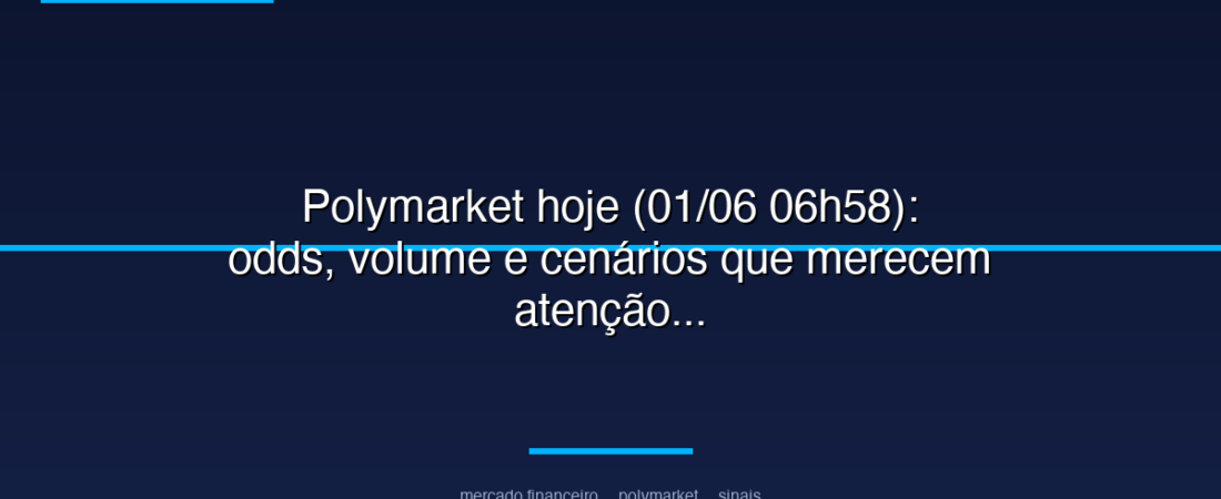 Polymarket hoje (01/06 06h58): odds, volume e cenários que merecem atenção