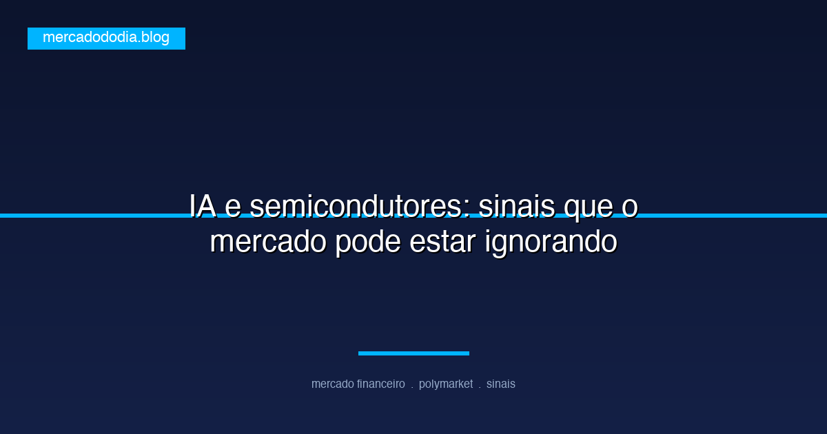IA e semicondutores: sinais que o mercado pode estar ignorando