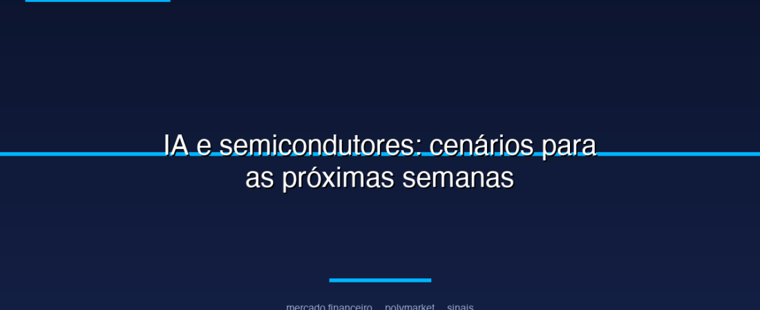 IA e semicondutores: cenários para as próximas semanas