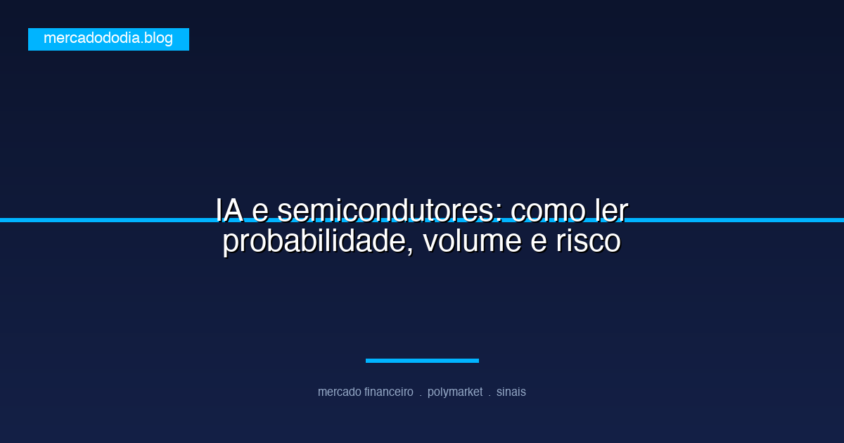 IA e semicondutores: como ler probabilidade, volume e risco